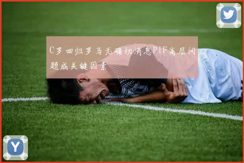C罗回归罗马无确切消息PIF高层问题成关键因素
