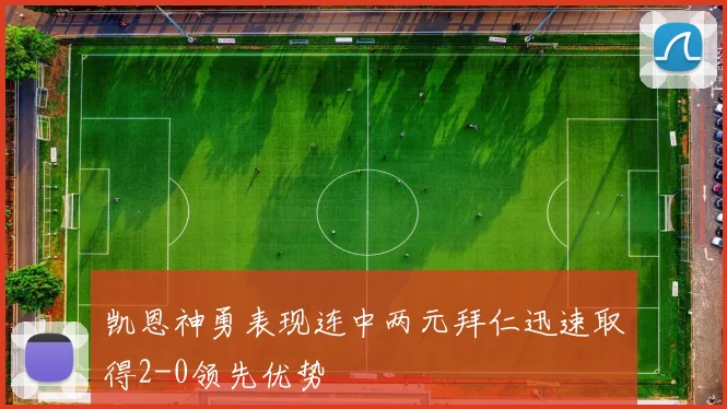 凯恩神勇表现连中两元拜仁迅速取得2-0领先优势