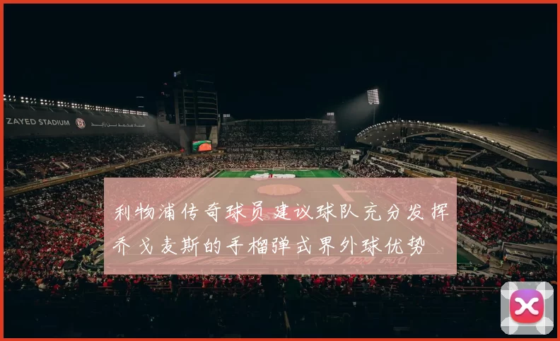 利物浦传奇球员建议球队充分发挥乔戈麦斯的手榴弹式界外球优势
