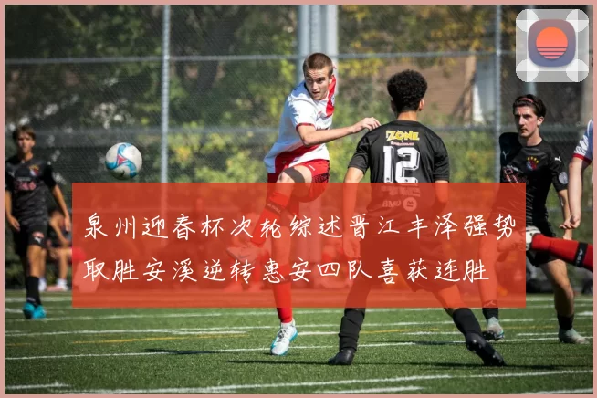泉州迎春杯次轮综述晋江丰泽强势取胜安溪逆转惠安四队喜获连胜
