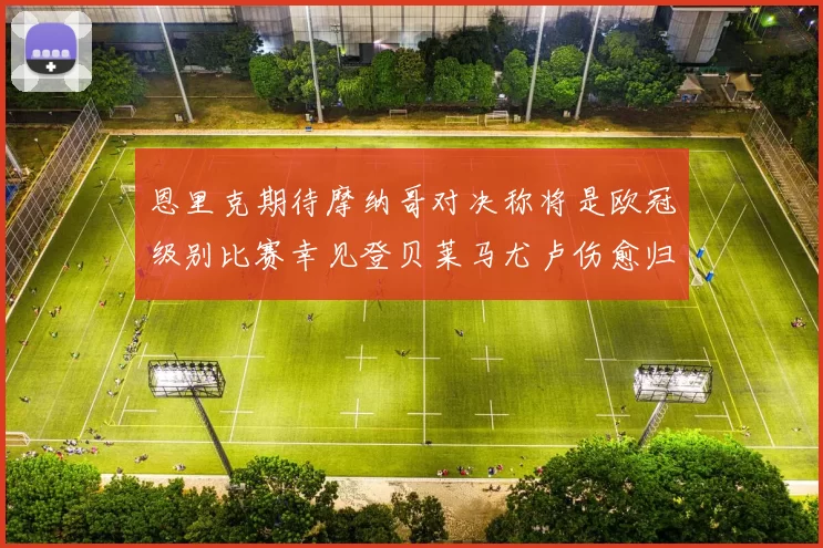 恩里克期待摩纳哥对决称将是欧冠级别比赛幸见登贝莱马尤卢伤愈归队