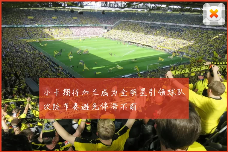 小卡期待加兰成为全明星引领球队攻防节奏避免停滞不前