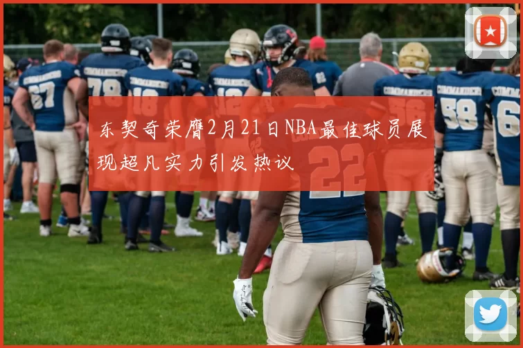东契奇荣膺2月21日NBA最佳球员展现超凡实力引发热议