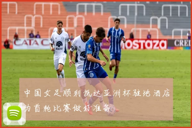 中国女足顺利抵达亚洲杯驻地酒店为首轮比赛做好准备