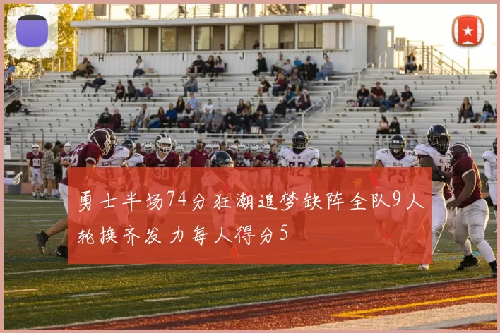 勇士半场74分狂潮追梦缺阵全队9人轮换齐发力每人得分5