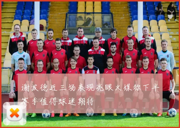 谢泼德近三场表现亮眼火媒称下半赛季值得球迷期待