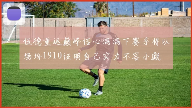 伍德重返巅峰信心满满下赛季将以场均1910证明自己实力不容小觑