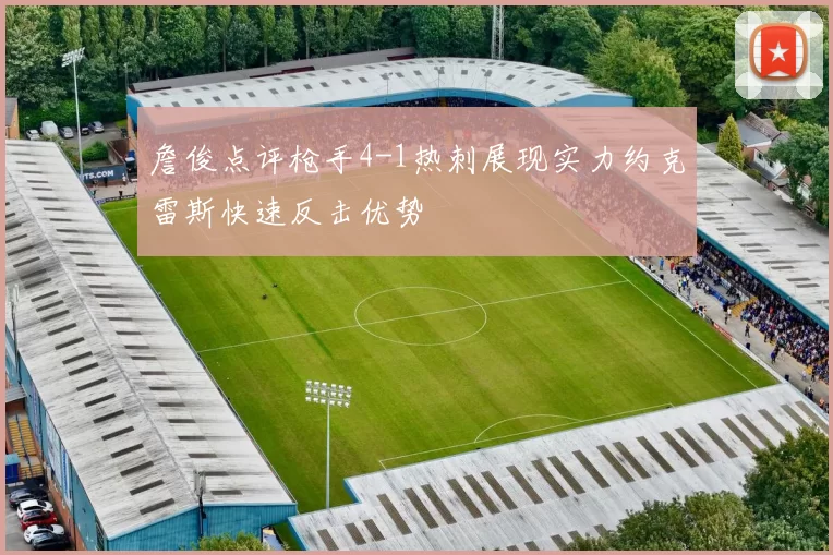 詹俊点评枪手4-1热刺展现实力约克雷斯快速反击优势