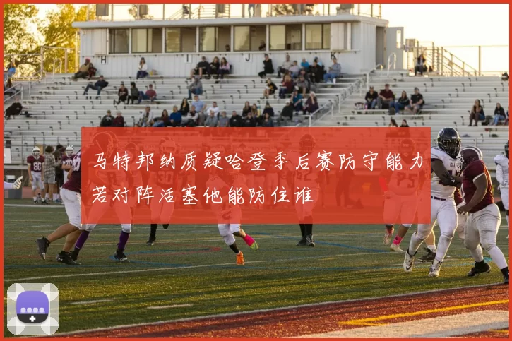 马特邦纳质疑哈登季后赛防守能力若对阵活塞他能防住谁