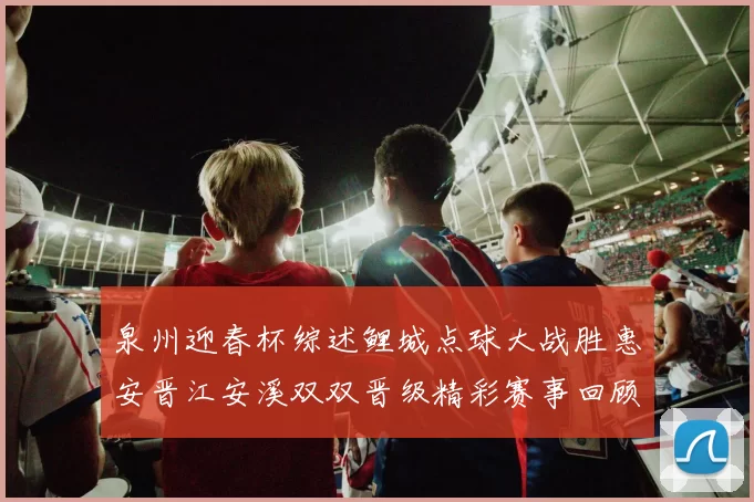 泉州迎春杯综述鲤城点球大战胜惠安晋江安溪双双晋级精彩赛事回顾